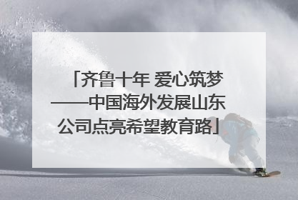 齐鲁十年 爱心筑梦——中国海外发展山东公司点亮希望教育路