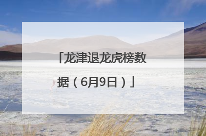 龙津退龙虎榜数据（6月9日）