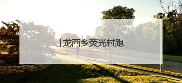 龙西乡荧光村跑，悦动山水间