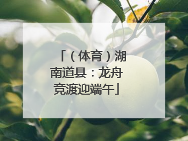 （体育）湖南道县：龙舟竞渡迎端午