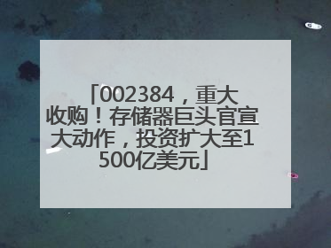 002384，重大收购！存储器巨头官宣大动作，投资扩大至1500亿美元