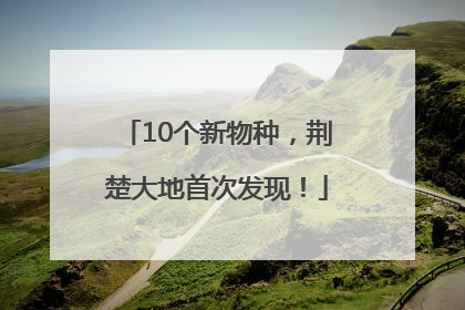 10个新物种，荆楚大地首次发现！