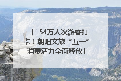 154万人次游客打卡！朝阳文旅“五一”消费活力全面释放