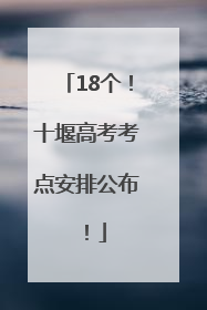 18个！十堰高考考点安排公布！