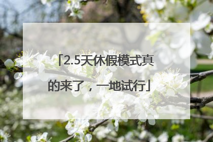 2.5天休假模式真的来了，一地试行