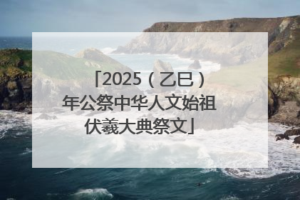 2025（乙巳）年公祭中华人文始祖伏羲大典祭文