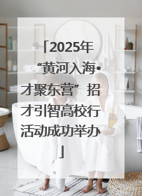 2025年“黄河入海•才聚东营”招才引智高校行活动成功举办