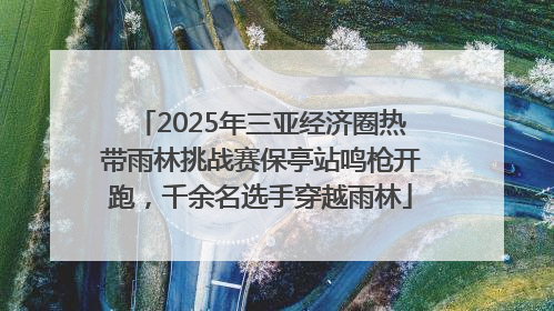2025年三亚经济圈热带雨林挑战赛保亭站鸣枪开跑，千余名选手穿越雨林