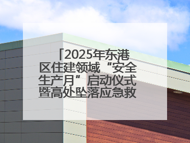 2025年东港区住建领域“安全生产月”启动仪式暨高处坠落应急救援演练活动举行