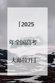 2025年全国高考大幕拉开