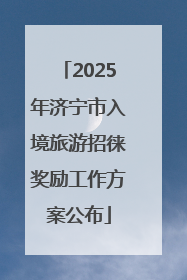 2025年济宁市入境旅游招徕奖励工作方案公布