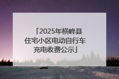2025年横峰县住宅小区电动自行车充电收费公示
