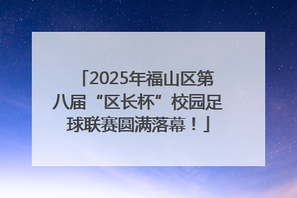 2025年福山区第八届“区长杯”校园足球联赛圆满落幕！
