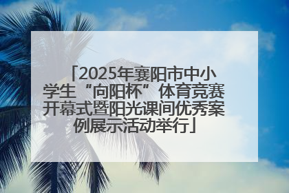 2025年襄阳市中小学生“向阳杯”体育竞赛开幕式暨阳光课间优秀案例展示活动举行