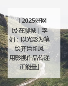 2025好网民·在聊城｜李娟：以光影为笔 绘齐鲁新风 用影视作品传递正能量
