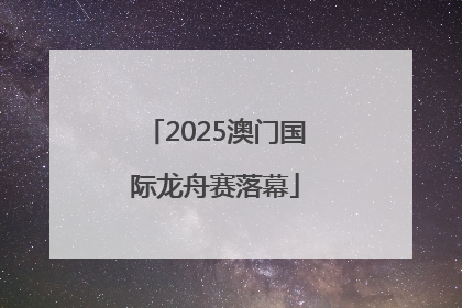 2025澳门国际龙舟赛落幕