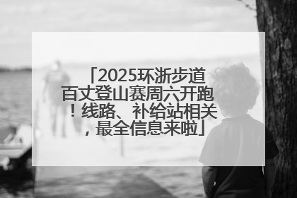2025环浙步道百丈登山赛周六开跑！线路、补给站相关，最全信息来啦