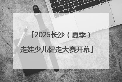 2025长沙（夏季）走娃少儿健走大赛开幕