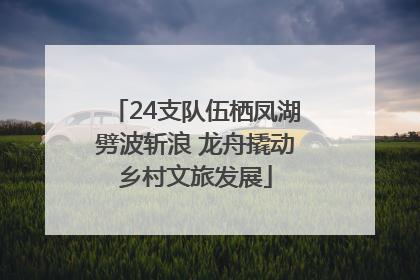 24支队伍栖凤湖劈波斩浪 龙舟撬动乡村文旅发展