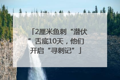 2厘米鱼刺“潜伏”舌底10天，他们开启“寻刺记”