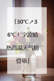 30℃↗36℃！宁波晴热高温天气将登场