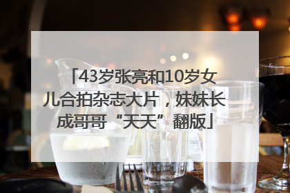 43岁张亮和10岁女儿合拍杂志大片，妹妹长成哥哥“天天”翻版