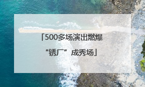 500多场演出燃爆 “锈厂”成秀场