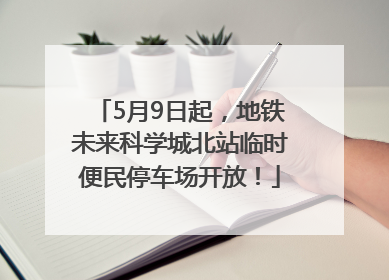 5月9日起，地铁未来科学城北站临时便民停车场开放！
