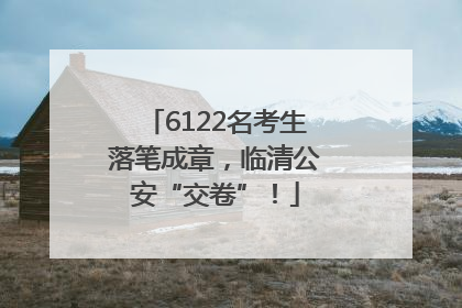 6122名考生落笔成章，临清公安“交卷”！