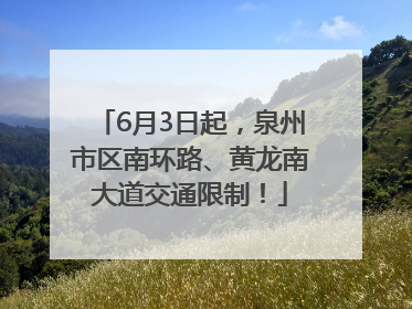 6月3日起，泉州市区南环路、黄龙南大道交通限制！