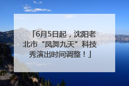 6月5日起，沈阳老北市“凤舞九天”科技秀演出时间调整！