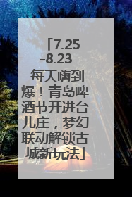 7.25-8.23 每天嗨到爆！青岛啤酒节开进台儿庄，梦幻联动解锁古城新玩法
