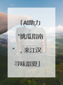 AI助力“挑瓜指南”，来江汉寻味甜夏