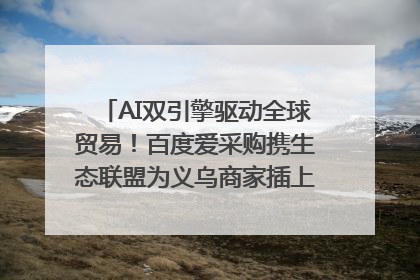 AI双引擎驱动全球贸易！百度爱采购携生态联盟为义乌商家插上“数字翅膀”