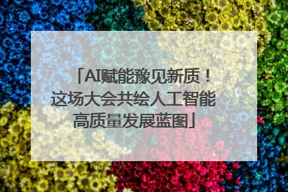AI赋能豫见新质！这场大会共绘人工智能高质量发展蓝图